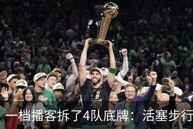 一档播客拆了4队底牌：活塞步行者谁能走更远