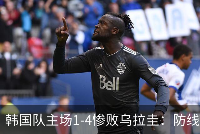 韩国队主场1-4惨败乌拉圭：防线崩盘遭横扫，李刚仁破门难挽败局